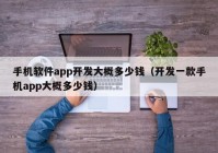 手机软件app开发大概多少钱（开发一款手机app大概多少钱）