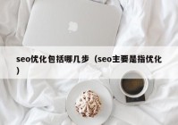 seo优化包括哪几步（seo主要是指优化）