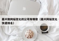 嘉兴做网站优化的公司有哪些（嘉兴网站优化快速排名）