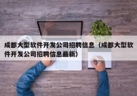 成都大型软件开发公司招聘信息（成都大型软件开发公司招聘信息最新）