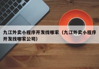 九江外卖小程序开发找哪家（九江外卖小程序开发找哪家公司）